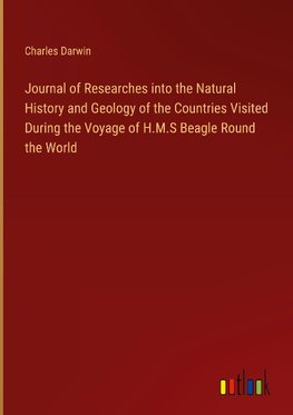 Journal of Researches into the Natural History and Geology of the Countries Visited During the Voyage of H.M.S Beagle Round the World