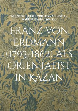 Franz von Erdmann (1793-1862) als Orientalist in Kazan