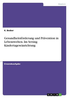 Gesundheitsförderung und Prävention in Lebenswelten. Im Setting Kindertageseinrichtung