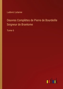 Oeuvres Complètes de Pierre de Bourdeille Seigneur de Brantome