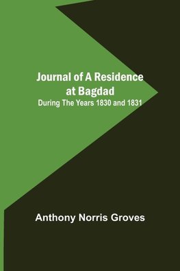 Journal of a Residence at Bagdad ; During the Years 1830 and 1831