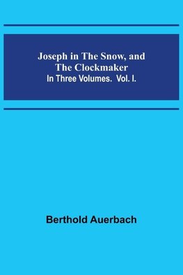 Joseph in the Snow, and The Clockmaker. In Three Volumes. Vol. I.