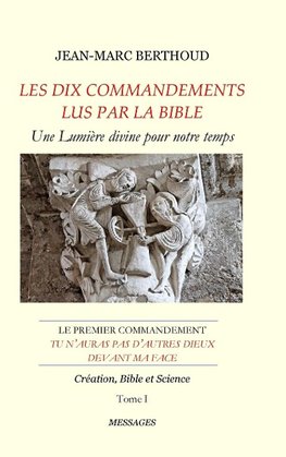 LES DIX COMMANDEMENTS LUS PAR LA BIBLE - 1er Cdt Tu n'auras pas d'autres dieux devant ma face - Tome I - Création, Bible et Science