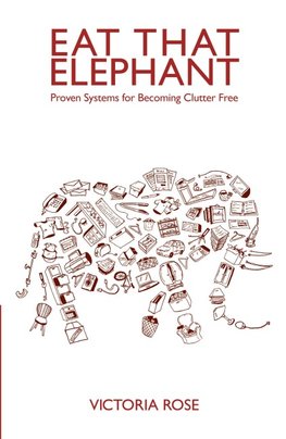 Eat That Elephant - Proven Systems for Becoming Clutter Free