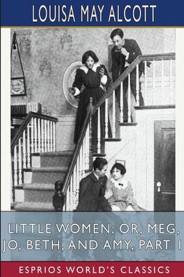 Little Women; or, Meg, Jo, Beth, and Amy, Part 1 (Esprios Classics)