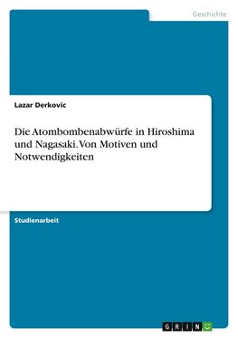 Die Atombombenabwürfe in Hiroshima und Nagasaki. Von Motiven und Notwendigkeiten