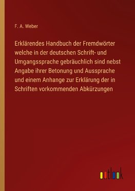 Erklärendes Handbuch der Fremdwörter welche in der deutschen Schrift- und Umgangssprache gebräuchlich sind nebst Angabe ihrer Betonung und Aussprache und einem Anhange zur Erklärung der in Schriften vorkommenden Abkürzungen