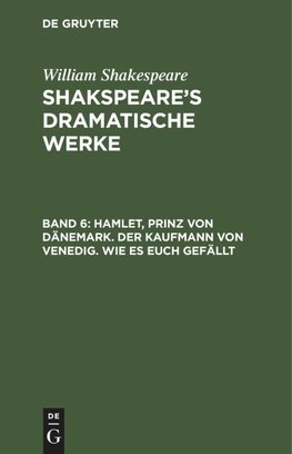 Shakspeare¿s dramatische Werke, Band 6, Hamlet, Prinz von Dänemark. Der Kaufmann von Venedig. Wie es euch gefällt
