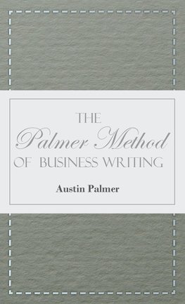 The Palmer Method of Business Writing;A Series of Self-teaching Lessons in Rapid, Plain, Unshaded, Coarse-pen, Muscular Movement Writing for Use in All Schools, Public or Private, Where an Easy and Legible Handwriting is the Object Sought; Also for the Ho