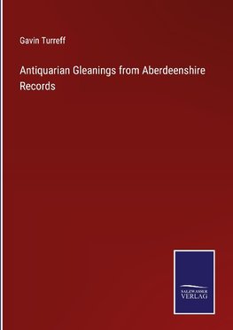 Antiquarian Gleanings from Aberdeenshire Records