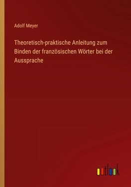 Theoretisch-praktische Anleitung zum Binden der französischen Wörter bei der Aussprache