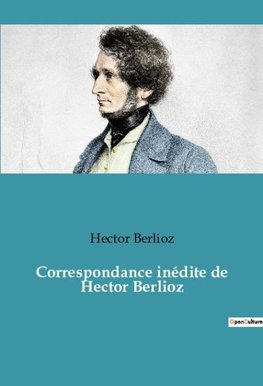 Correspondance inédite de Hector Berlioz