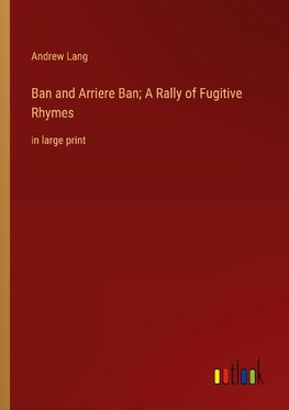 Ban and Arriere Ban; A Rally of Fugitive Rhymes