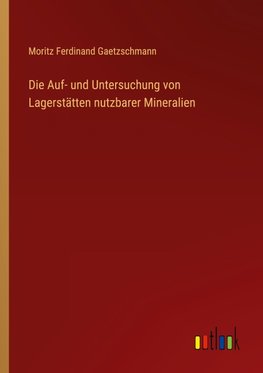 Die Auf- und Untersuchung von Lagerstätten nutzbarer Mineralien