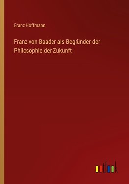Franz von Baader als Begründer der Philosophie der Zukunft