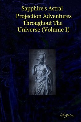 Sapphire's Astral Projection Adventures Throughout  The Universe (Volume I)