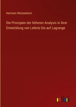 Die Principien der höheren Analysis in ihrer Entwicklung von Leibniz bis auf Lagrange