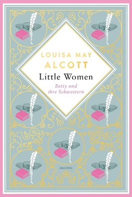 Louisa Mary Alcott, Little Women. Betty und ihre Schwestern - Erster und zweiter Teil. Schmuckausgabe mit Goldprägung