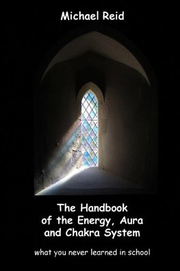 The Handbook of the Energy,  Aura and Chakra System - what you never learned in school