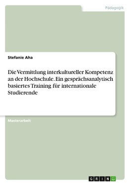 Die Vermittlung interkultureller Kompetenz an der Hochschule. Ein gesprächsanalytisch basiertes Training für internationale Studierende