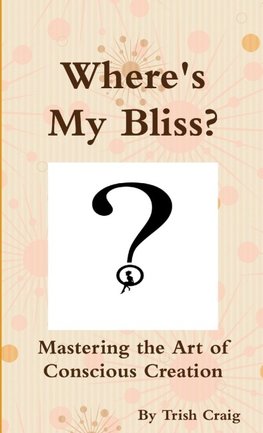 Where's My Bliss?  Mastering the Art of Conscious Creation
