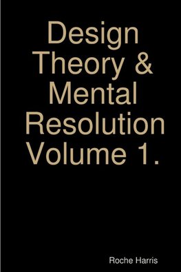 Design Theory & Mental Resolution Volume 1.