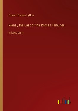 Rienzi, the Last of the Roman Tribunes