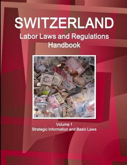 Switzerland Labor Laws and Regulations Handbook Volume 1 Strategic Information and Basic Laws