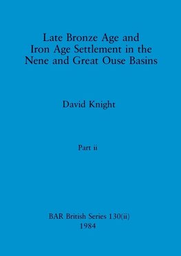 Late Bronze Age and Iron Age Settlement in the Nene and Great Ouse Basins, Part ii
