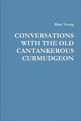 CONVERSATIONS WITH THE OLD CANTANKEROUS CURMUDGEON