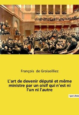 L'art de devenir député et même ministre par un oisif qui n'est ni l'un ni l'autre