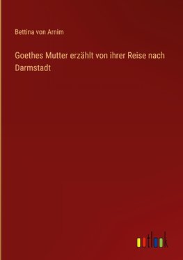 Goethes Mutter erzählt von ihrer Reise nach Darmstadt