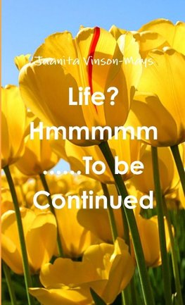Life? Hmmmmm......To be Continued