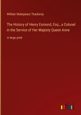 The History of Henry Esmond, Esq., a Colonel in the Service of Her Majesty Queen Anne