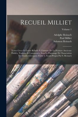 Recueil Milliet; textes grecs et latins relatifs à l'histoire de la peinture ancienne publiés, traduits et commentés, sous le patronage de l'Association des études grecques. Tome 1. Avant-propos par S. Reinach; Volume 1