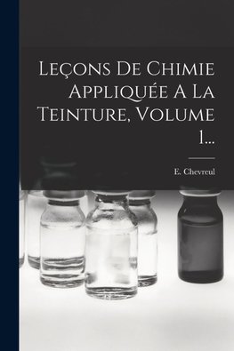 Leçons De Chimie Appliquée A La Teinture, Volume 1...