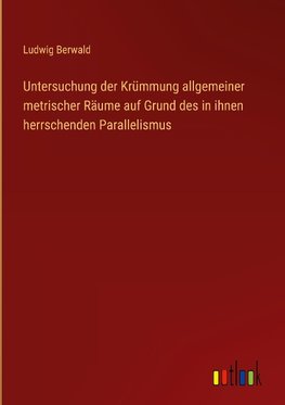 Untersuchung der Krümmung allgemeiner metrischer Räume auf Grund des in ihnen herrschenden Parallelismus