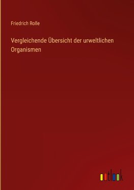 Vergleichende Übersicht der urweltlichen Organismen
