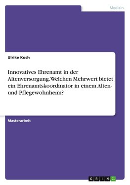 Innovatives Ehrenamt in der Altenversorgung. Welchen Mehrwert bietet ein Ehrenamtskoordinator in einem Alten- und Pflegewohnheim?