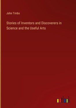 Stories of Inventors and Discoverers in Science and the Useful Arts