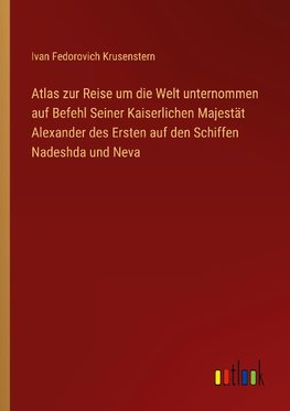 Atlas zur Reise um die Welt unternommen auf Befehl Seiner Kaiserlichen Majestät Alexander des Ersten auf den Schiffen Nadeshda und Neva