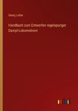 Handbuch zum Entwerfen regelspuriger Dampl-Lokomotiven