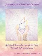 Stepping Into Spiritual Oneness ~ Spiritual Rememberings of the Soul Through Life Experience
