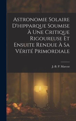 Astronomie Solaire D'hipparque Soumise À Une Critique Rigoureuse Et Ensuite Rendue À Sa Vérité Primordiale