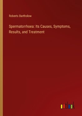 Spermatorrhoea: Its Causes, Symptoms, Results, and Treatment