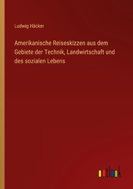 Amerikanische Reiseskizzen aus dem Gebiete der Technik, Landwirtschaft und des sozialen Lebens
