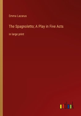 The Spagnoletto; A Play in Five Acts