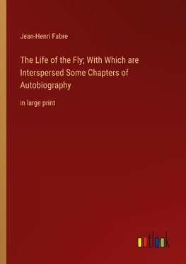 The Life of the Fly; With Which are Interspersed Some Chapters of Autobiography