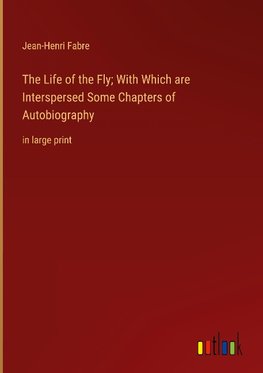 The Life of the Fly; With Which are Interspersed Some Chapters of Autobiography