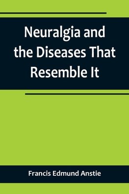 Neuralgia and the Diseases That Resemble It